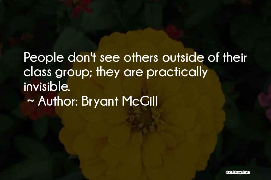 Bryant McGill Quotes: People Don't See Others Outside Of Their Class Group; They Are Practically Invisible.