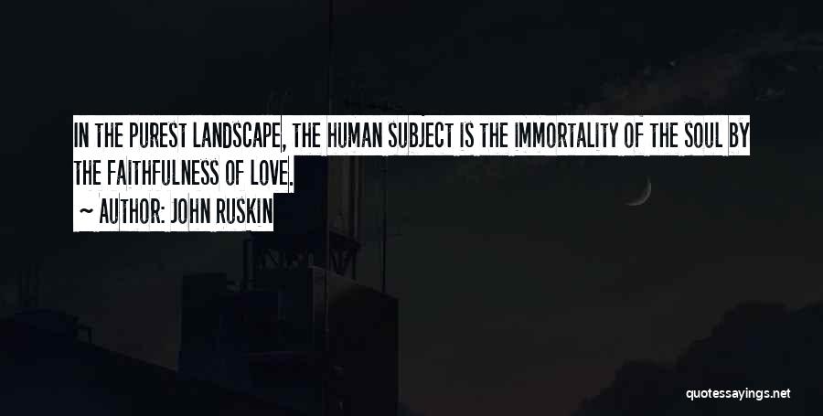 John Ruskin Quotes: In The Purest Landscape, The Human Subject Is The Immortality Of The Soul By The Faithfulness Of Love.