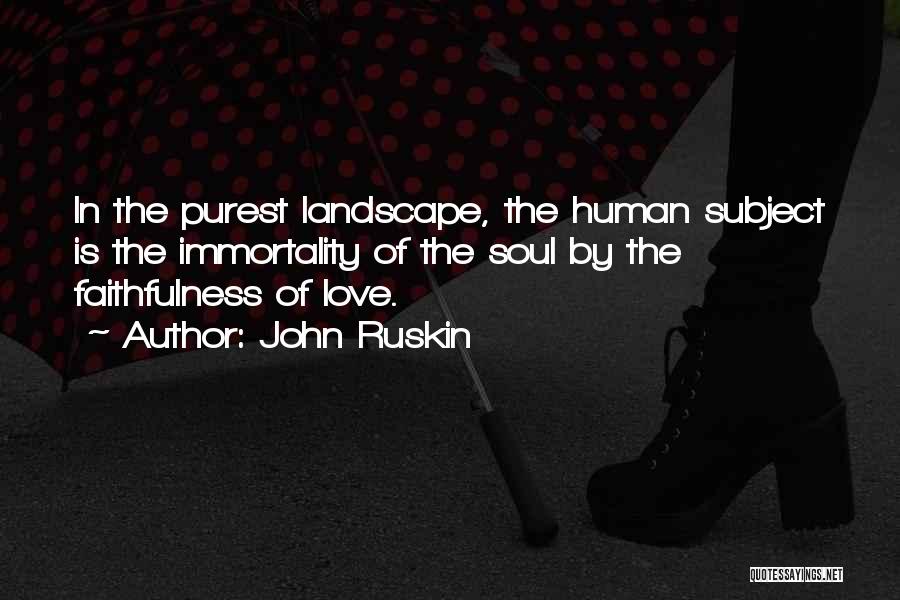 John Ruskin Quotes: In The Purest Landscape, The Human Subject Is The Immortality Of The Soul By The Faithfulness Of Love.