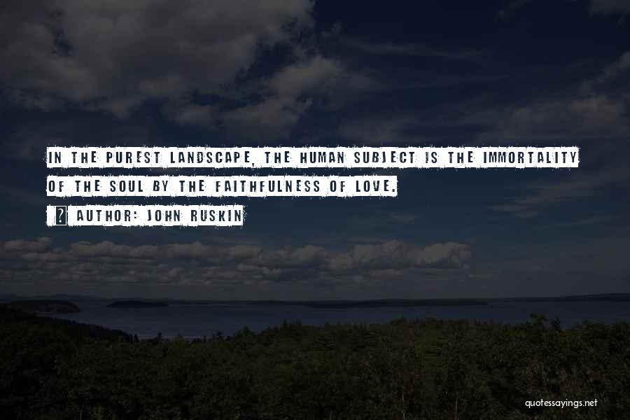 John Ruskin Quotes: In The Purest Landscape, The Human Subject Is The Immortality Of The Soul By The Faithfulness Of Love.