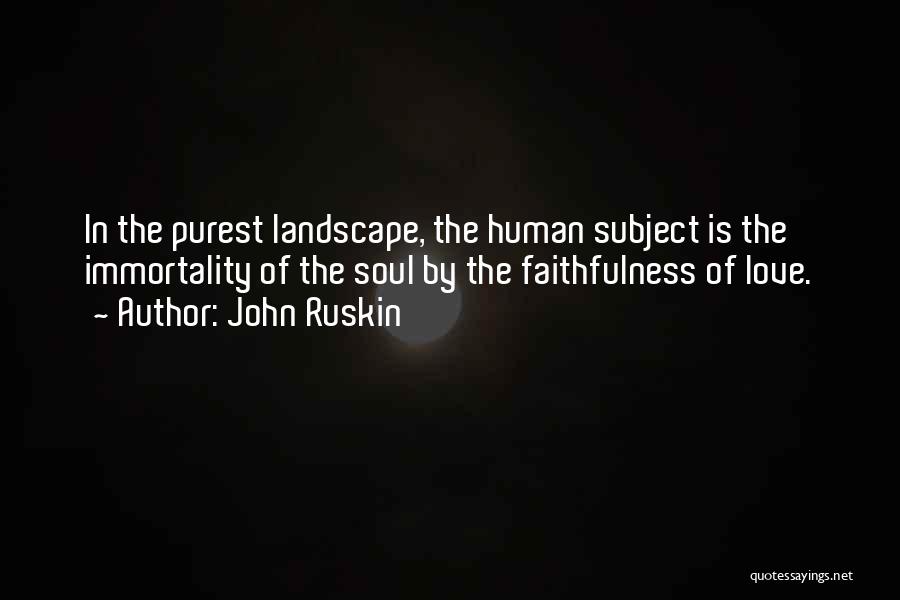 John Ruskin Quotes: In The Purest Landscape, The Human Subject Is The Immortality Of The Soul By The Faithfulness Of Love.