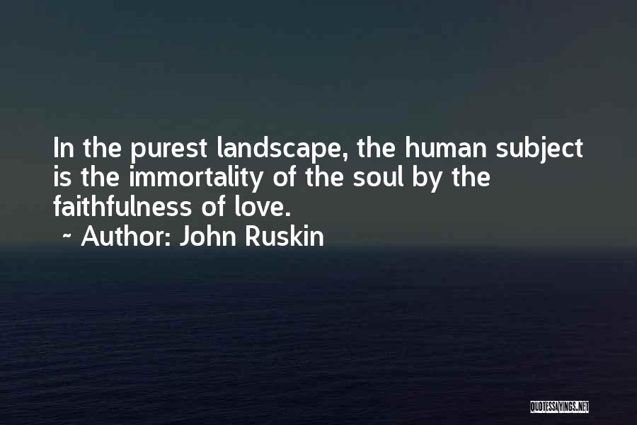 John Ruskin Quotes: In The Purest Landscape, The Human Subject Is The Immortality Of The Soul By The Faithfulness Of Love.