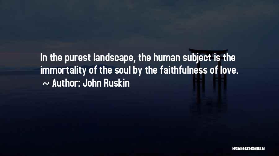 John Ruskin Quotes: In The Purest Landscape, The Human Subject Is The Immortality Of The Soul By The Faithfulness Of Love.