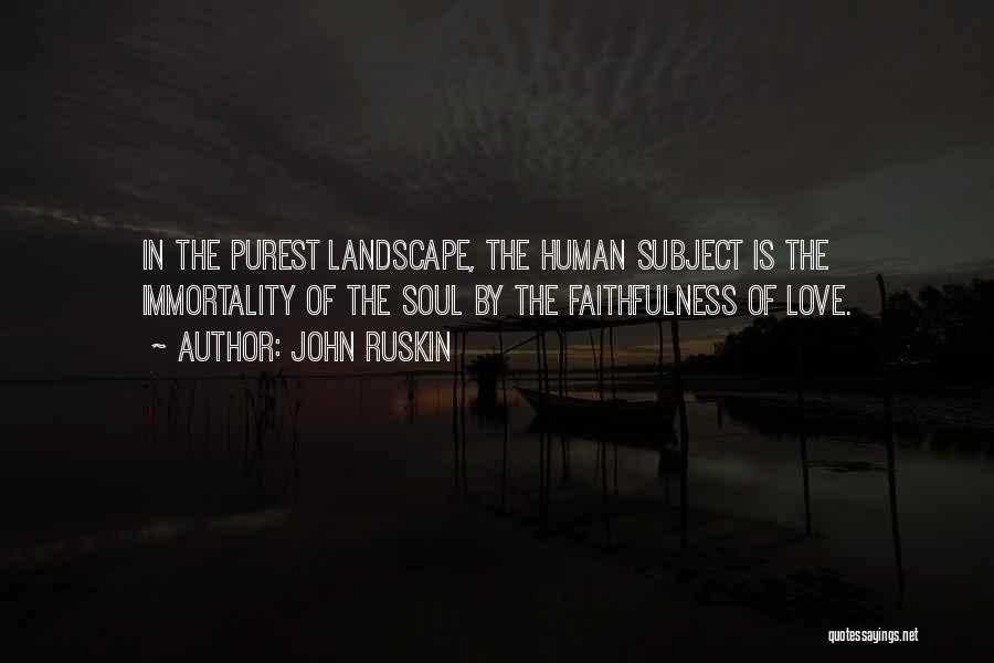 John Ruskin Quotes: In The Purest Landscape, The Human Subject Is The Immortality Of The Soul By The Faithfulness Of Love.