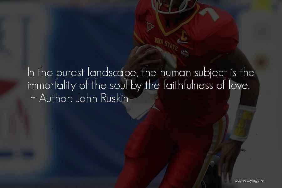John Ruskin Quotes: In The Purest Landscape, The Human Subject Is The Immortality Of The Soul By The Faithfulness Of Love.