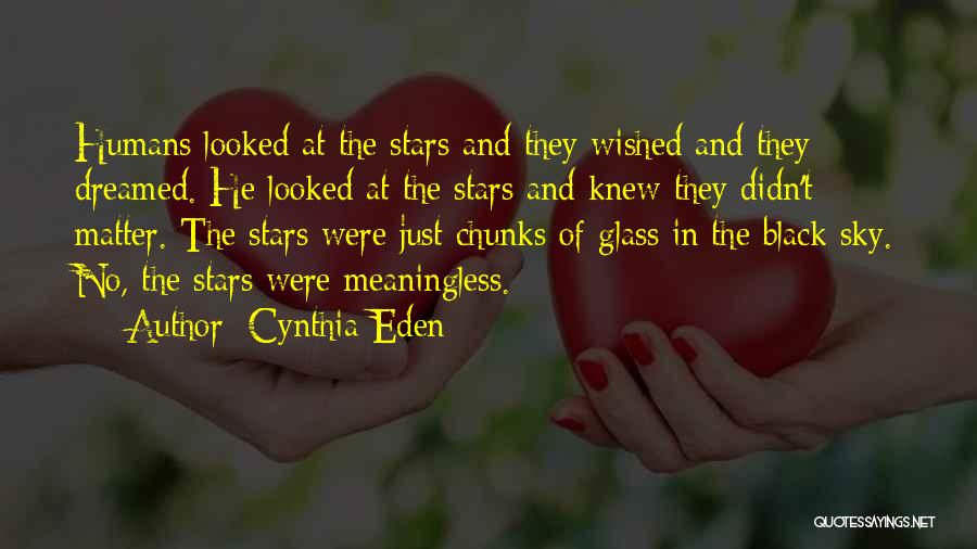 Cynthia Eden Quotes: Humans Looked At The Stars And They Wished And They Dreamed. He Looked At The Stars And Knew They Didn't