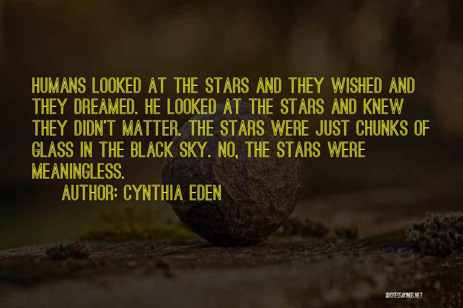 Cynthia Eden Quotes: Humans Looked At The Stars And They Wished And They Dreamed. He Looked At The Stars And Knew They Didn't