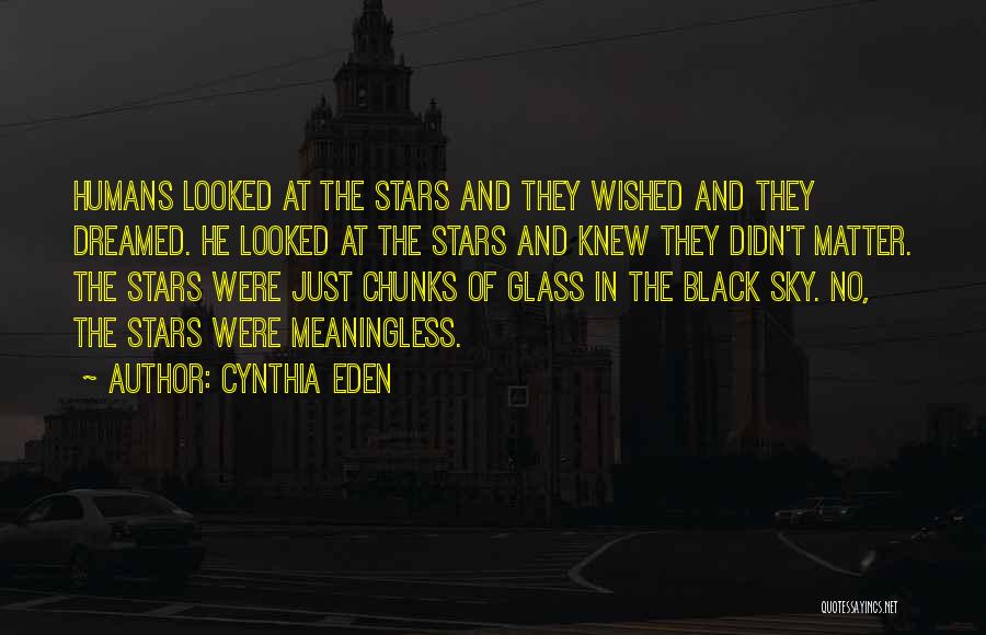 Cynthia Eden Quotes: Humans Looked At The Stars And They Wished And They Dreamed. He Looked At The Stars And Knew They Didn't