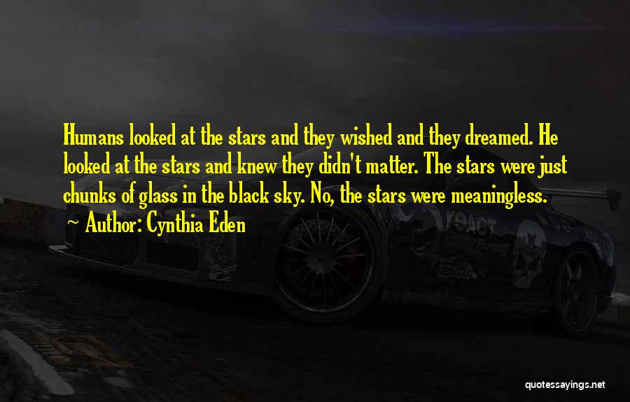 Cynthia Eden Quotes: Humans Looked At The Stars And They Wished And They Dreamed. He Looked At The Stars And Knew They Didn't