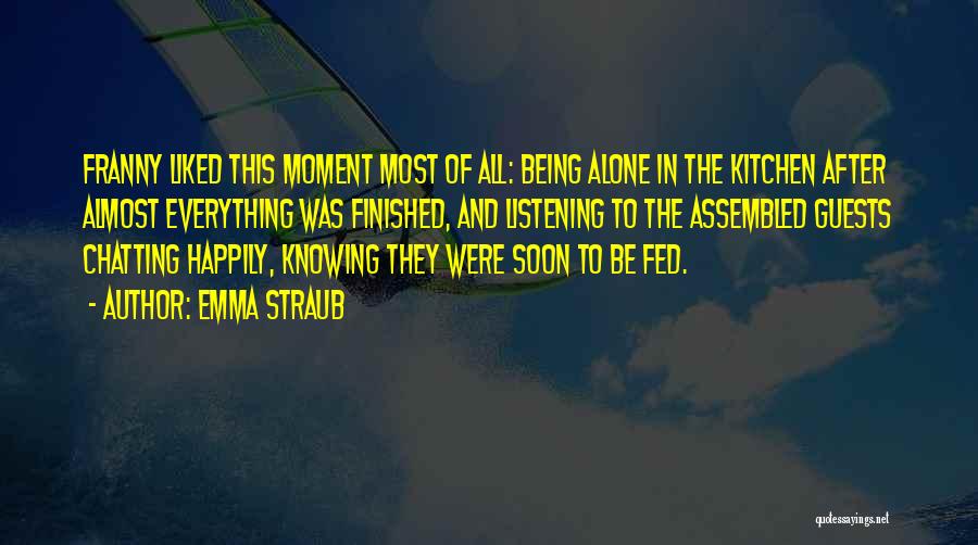 Emma Straub Quotes: Franny Liked This Moment Most Of All: Being Alone In The Kitchen After Almost Everything Was Finished, And Listening To