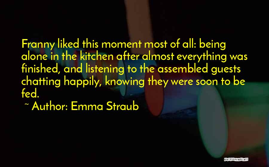 Emma Straub Quotes: Franny Liked This Moment Most Of All: Being Alone In The Kitchen After Almost Everything Was Finished, And Listening To