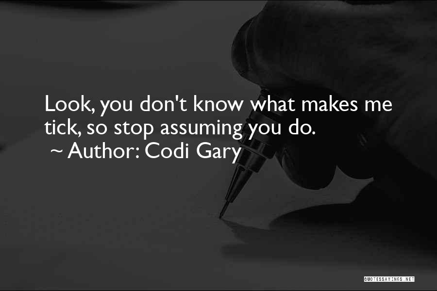 Codi Gary Quotes: Look, You Don't Know What Makes Me Tick, So Stop Assuming You Do.