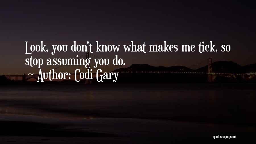 Codi Gary Quotes: Look, You Don't Know What Makes Me Tick, So Stop Assuming You Do.