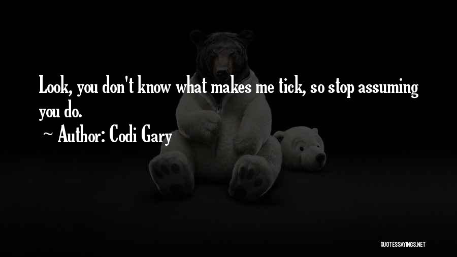 Codi Gary Quotes: Look, You Don't Know What Makes Me Tick, So Stop Assuming You Do.