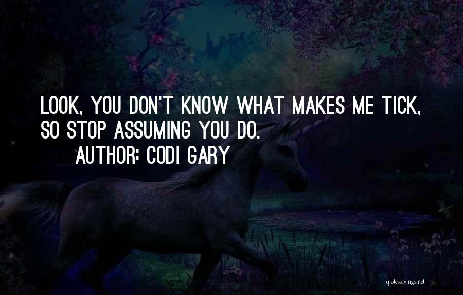 Codi Gary Quotes: Look, You Don't Know What Makes Me Tick, So Stop Assuming You Do.