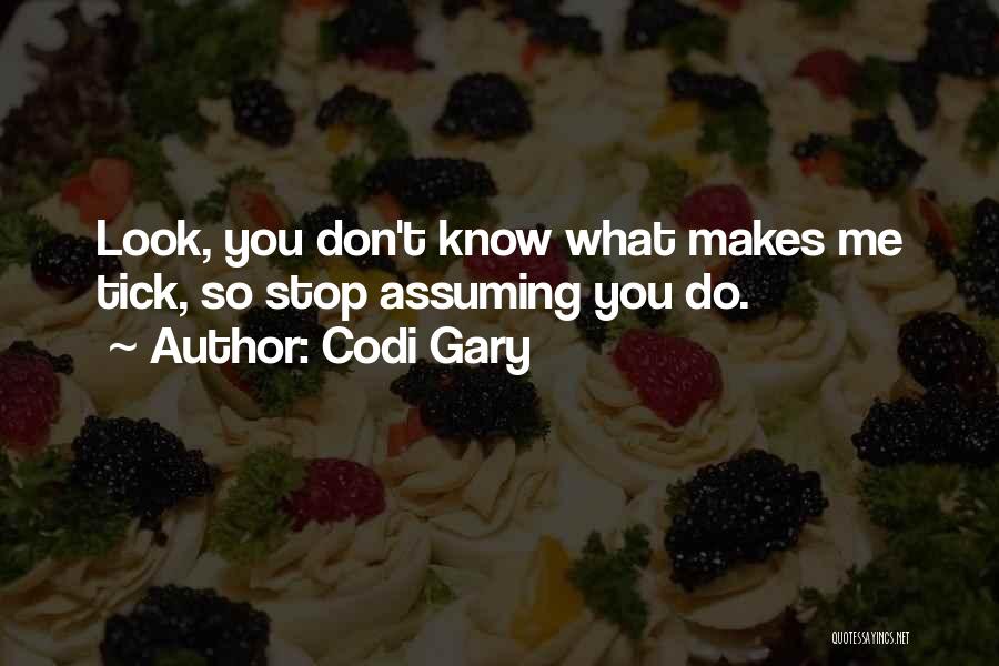 Codi Gary Quotes: Look, You Don't Know What Makes Me Tick, So Stop Assuming You Do.