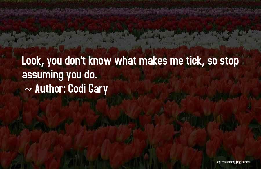 Codi Gary Quotes: Look, You Don't Know What Makes Me Tick, So Stop Assuming You Do.