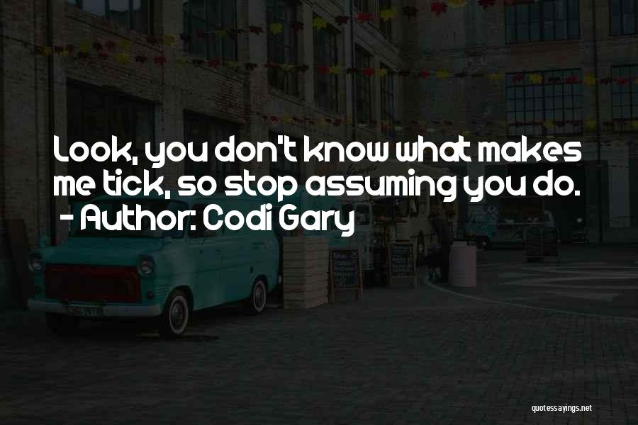 Codi Gary Quotes: Look, You Don't Know What Makes Me Tick, So Stop Assuming You Do.