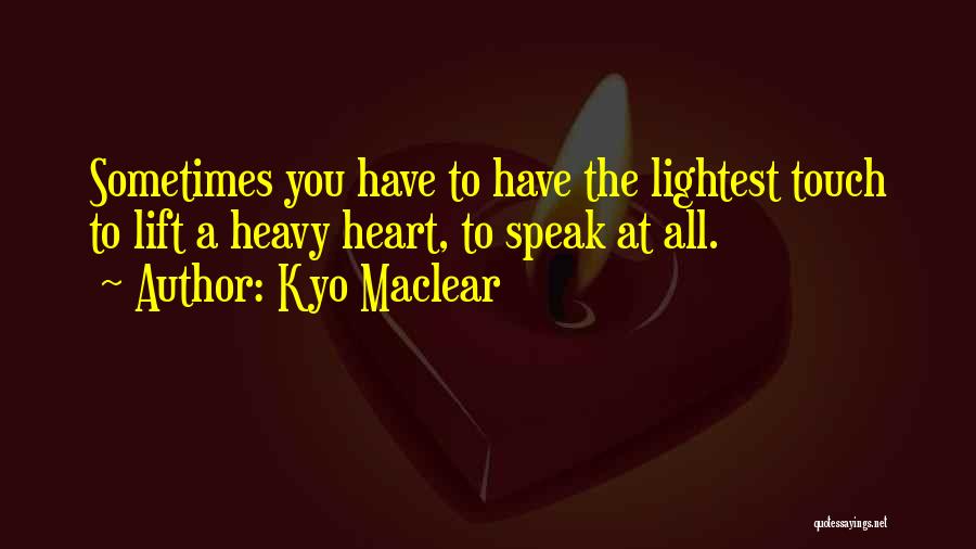 Kyo Maclear Quotes: Sometimes You Have To Have The Lightest Touch To Lift A Heavy Heart, To Speak At All.