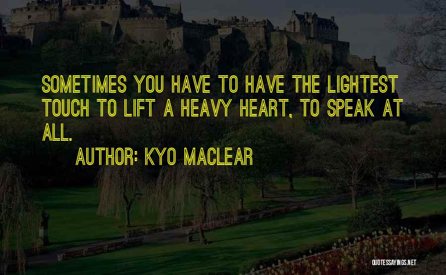 Kyo Maclear Quotes: Sometimes You Have To Have The Lightest Touch To Lift A Heavy Heart, To Speak At All.