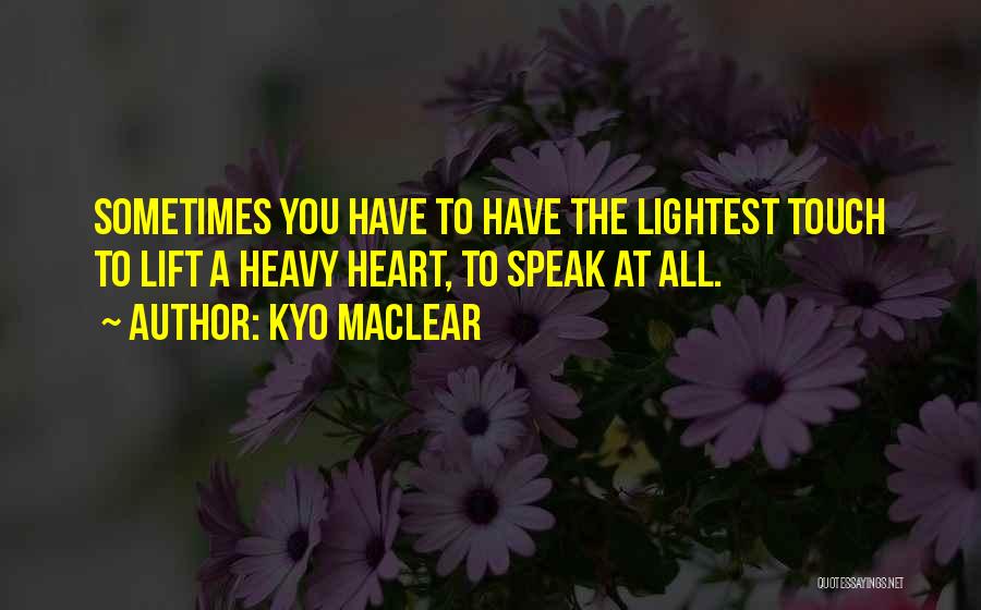 Kyo Maclear Quotes: Sometimes You Have To Have The Lightest Touch To Lift A Heavy Heart, To Speak At All.