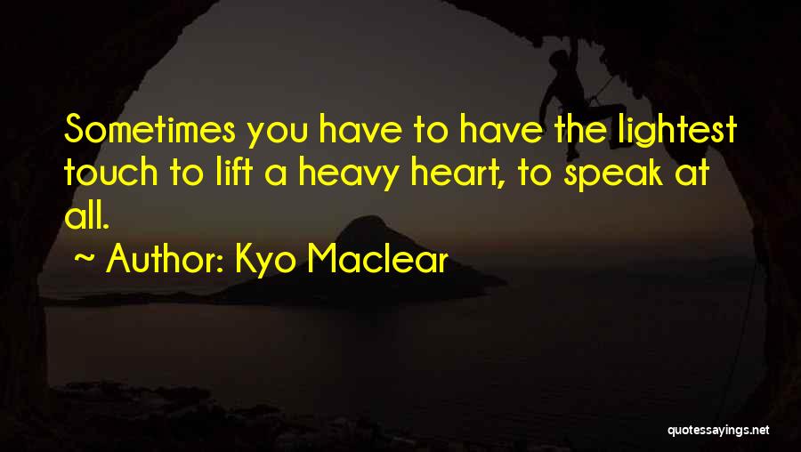 Kyo Maclear Quotes: Sometimes You Have To Have The Lightest Touch To Lift A Heavy Heart, To Speak At All.