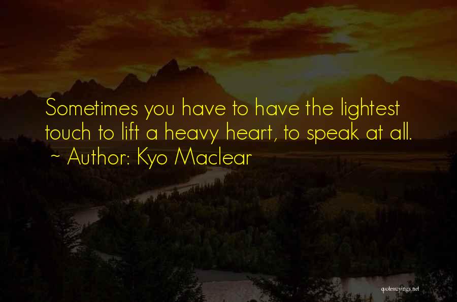 Kyo Maclear Quotes: Sometimes You Have To Have The Lightest Touch To Lift A Heavy Heart, To Speak At All.