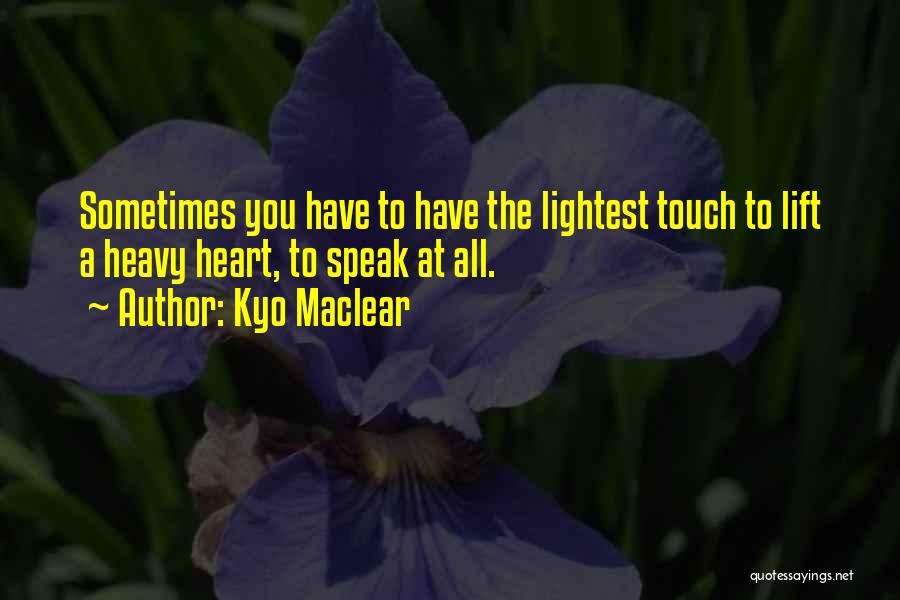 Kyo Maclear Quotes: Sometimes You Have To Have The Lightest Touch To Lift A Heavy Heart, To Speak At All.