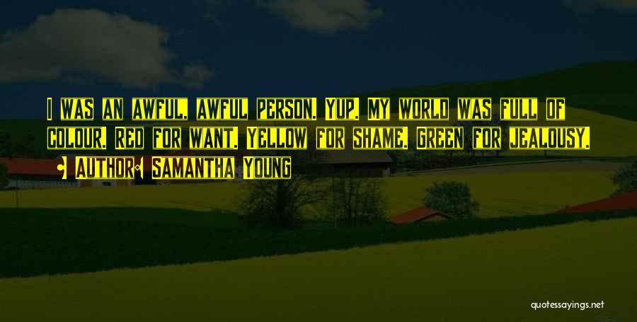 Samantha Young Quotes: I Was An Awful, Awful Person. Yup. My World Was Full Of Colour. Red For Want. Yellow For Shame. Green