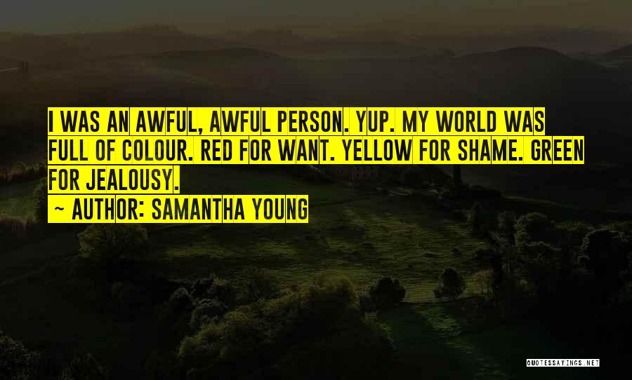 Samantha Young Quotes: I Was An Awful, Awful Person. Yup. My World Was Full Of Colour. Red For Want. Yellow For Shame. Green