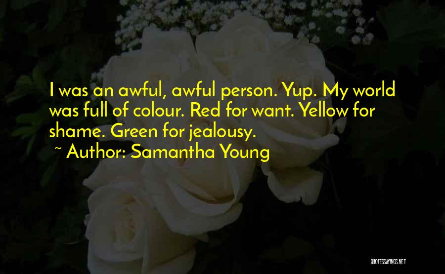 Samantha Young Quotes: I Was An Awful, Awful Person. Yup. My World Was Full Of Colour. Red For Want. Yellow For Shame. Green