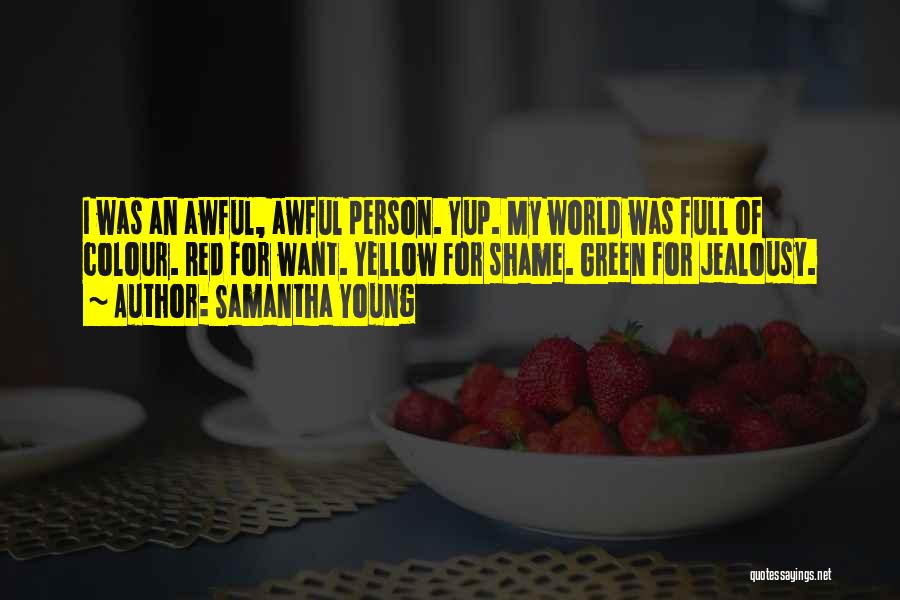 Samantha Young Quotes: I Was An Awful, Awful Person. Yup. My World Was Full Of Colour. Red For Want. Yellow For Shame. Green