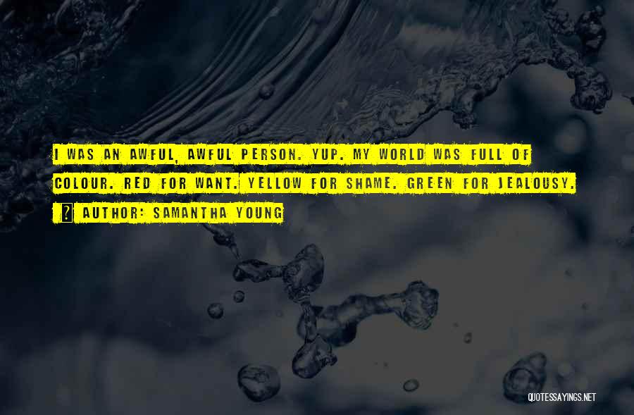 Samantha Young Quotes: I Was An Awful, Awful Person. Yup. My World Was Full Of Colour. Red For Want. Yellow For Shame. Green