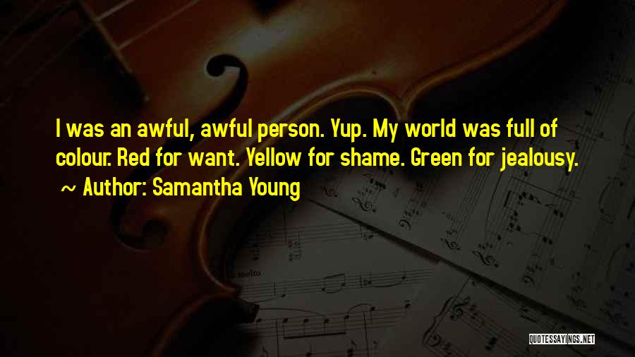 Samantha Young Quotes: I Was An Awful, Awful Person. Yup. My World Was Full Of Colour. Red For Want. Yellow For Shame. Green