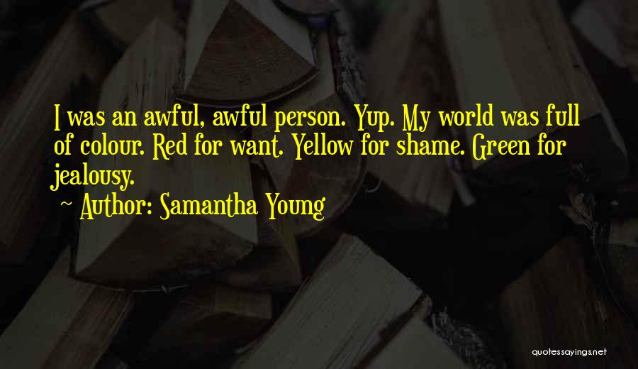 Samantha Young Quotes: I Was An Awful, Awful Person. Yup. My World Was Full Of Colour. Red For Want. Yellow For Shame. Green