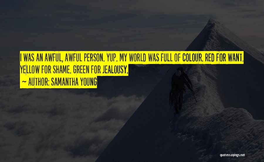 Samantha Young Quotes: I Was An Awful, Awful Person. Yup. My World Was Full Of Colour. Red For Want. Yellow For Shame. Green