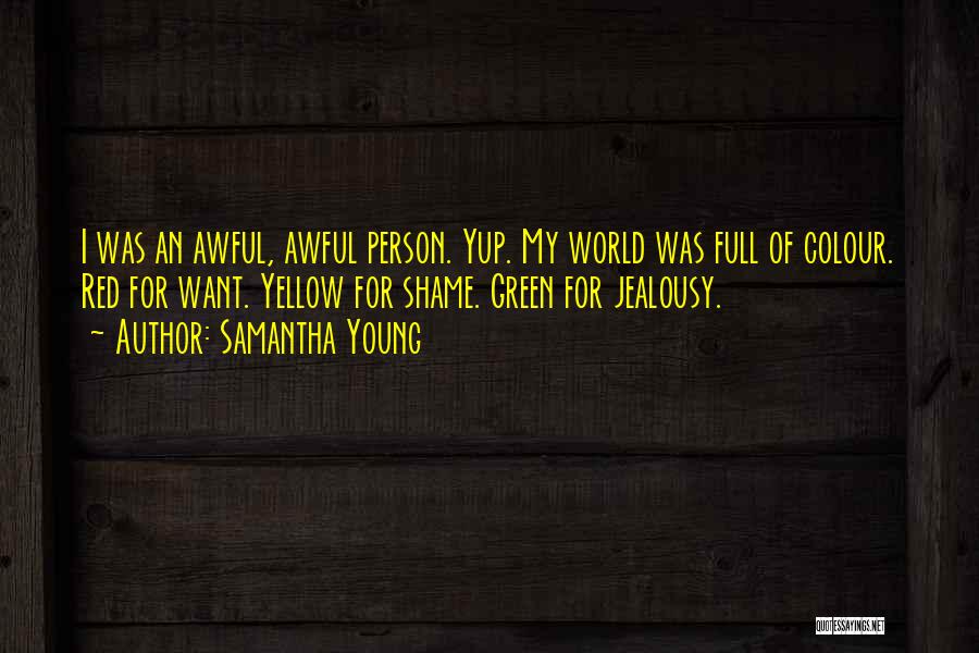 Samantha Young Quotes: I Was An Awful, Awful Person. Yup. My World Was Full Of Colour. Red For Want. Yellow For Shame. Green