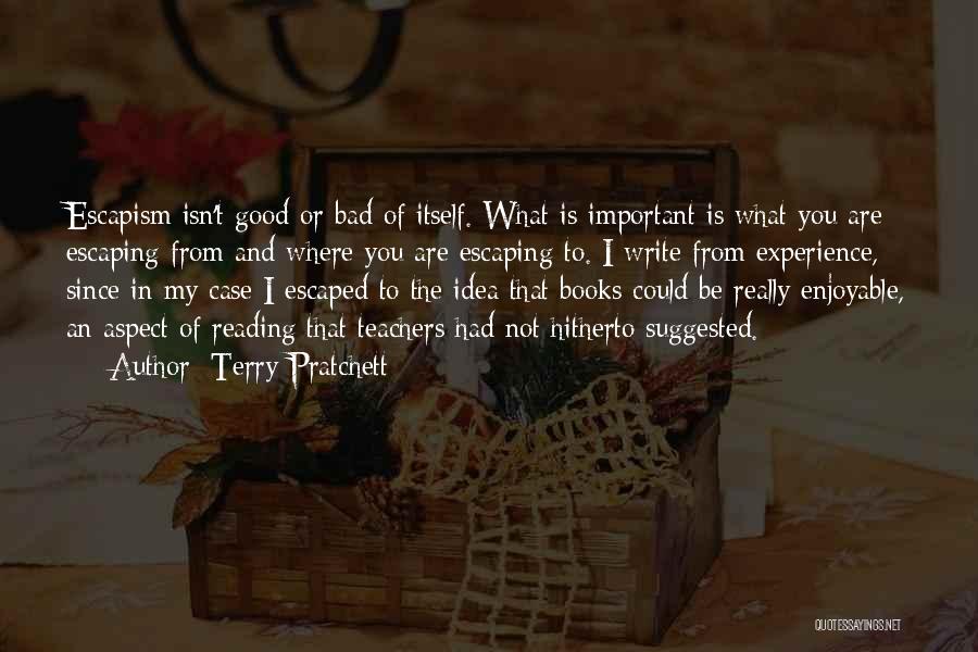 Terry Pratchett Quotes: Escapism Isn't Good Or Bad Of Itself. What Is Important Is What You Are Escaping From And Where You Are