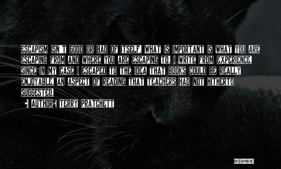 Terry Pratchett Quotes: Escapism Isn't Good Or Bad Of Itself. What Is Important Is What You Are Escaping From And Where You Are