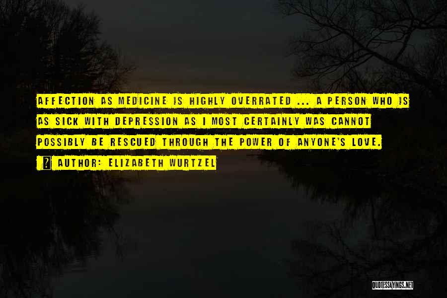Elizabeth Wurtzel Quotes: Affection As Medicine Is Highly Overrated ... A Person Who Is As Sick With Depression As I Most Certainly Was