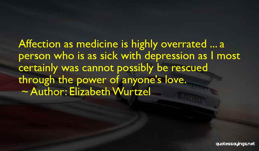 Elizabeth Wurtzel Quotes: Affection As Medicine Is Highly Overrated ... A Person Who Is As Sick With Depression As I Most Certainly Was