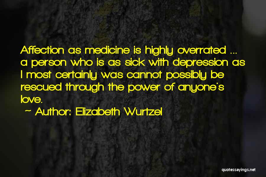 Elizabeth Wurtzel Quotes: Affection As Medicine Is Highly Overrated ... A Person Who Is As Sick With Depression As I Most Certainly Was