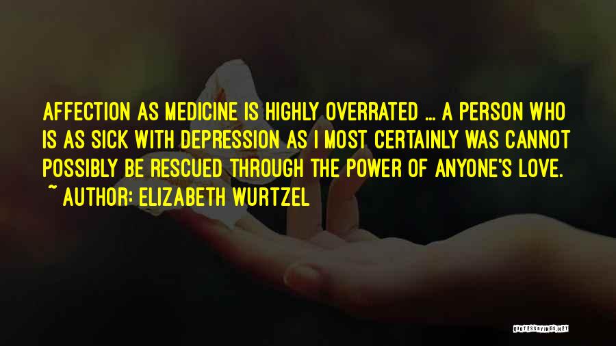 Elizabeth Wurtzel Quotes: Affection As Medicine Is Highly Overrated ... A Person Who Is As Sick With Depression As I Most Certainly Was