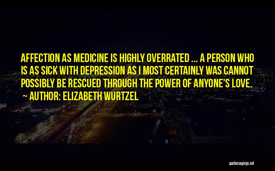 Elizabeth Wurtzel Quotes: Affection As Medicine Is Highly Overrated ... A Person Who Is As Sick With Depression As I Most Certainly Was