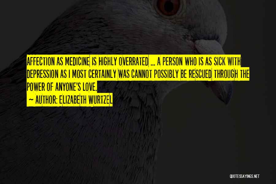 Elizabeth Wurtzel Quotes: Affection As Medicine Is Highly Overrated ... A Person Who Is As Sick With Depression As I Most Certainly Was