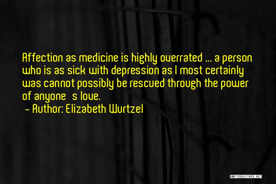 Elizabeth Wurtzel Quotes: Affection As Medicine Is Highly Overrated ... A Person Who Is As Sick With Depression As I Most Certainly Was