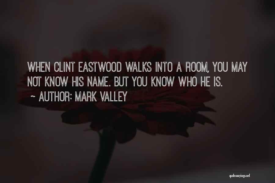 Mark Valley Quotes: When Clint Eastwood Walks Into A Room, You May Not Know His Name. But You Know Who He Is.