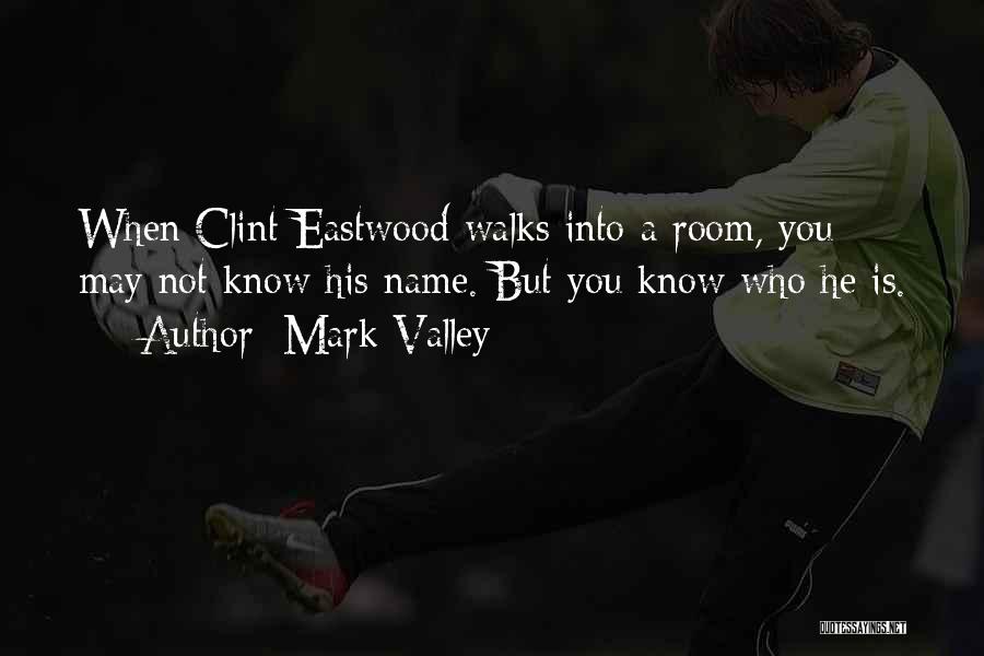 Mark Valley Quotes: When Clint Eastwood Walks Into A Room, You May Not Know His Name. But You Know Who He Is.