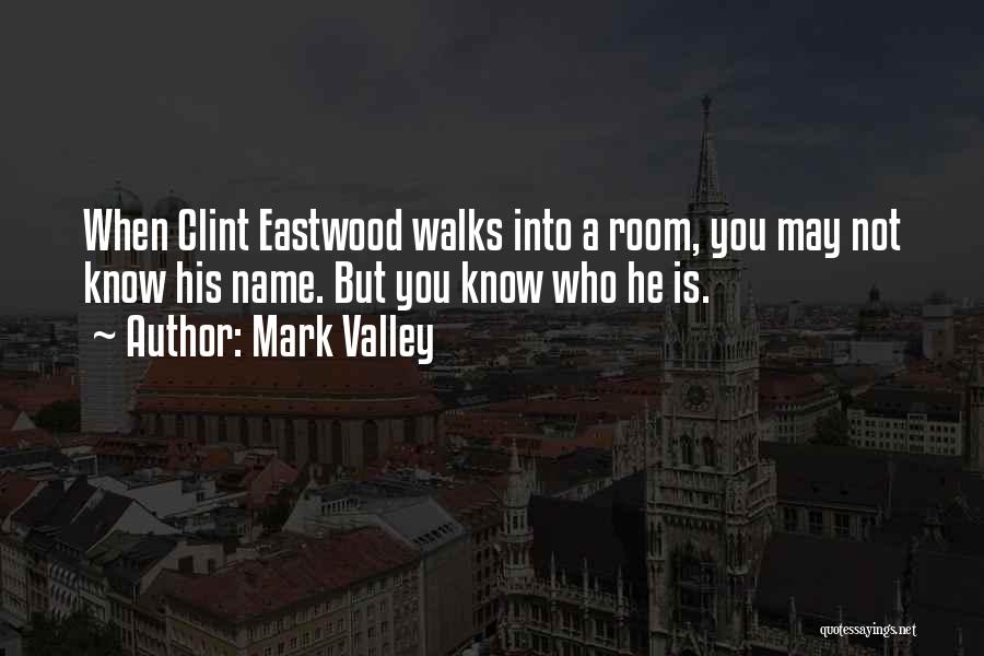Mark Valley Quotes: When Clint Eastwood Walks Into A Room, You May Not Know His Name. But You Know Who He Is.