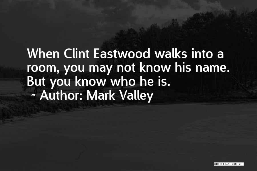 Mark Valley Quotes: When Clint Eastwood Walks Into A Room, You May Not Know His Name. But You Know Who He Is.